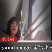 yunatamago-新展示三部（下蛋-新P机-双人-完整版）[3V-2.6G]颜值身材双重诱惑