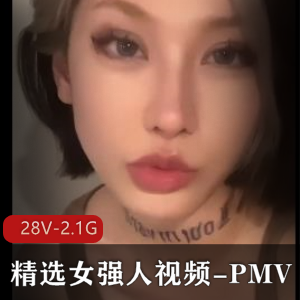 女强人精选视频-PMV[28V-2.1G]：中日韩欧美大美女，热度好评推荐，自制资源下载